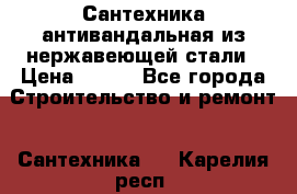 Сантехника антивандальная из нержавеющей стали › Цена ­ 100 - Все города Строительство и ремонт » Сантехника   . Карелия респ.